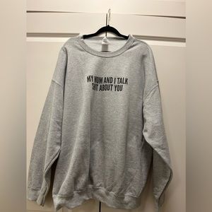 “My Mom and I Talk Shit About You” Gray Crew Neck Sweatshirt